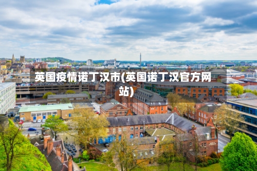 英国疫情诺丁汉市(英国诺丁汉官方网站)-第2张图片