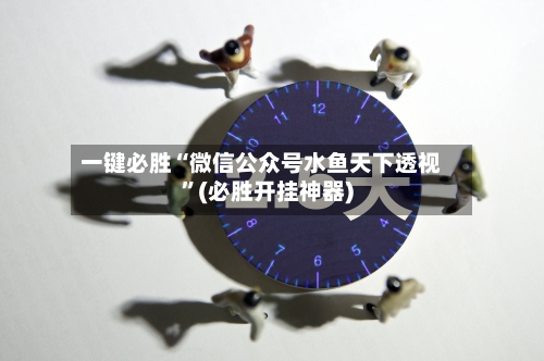 一键必胜“微信公众号水鱼天下透视	”(必胜开挂神器)-第2张图片