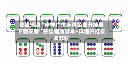 教程辅助“雀神广东麻将免费开挂器下载安装”开挂辅助脚本+详细开挂安装教程-第1张图片