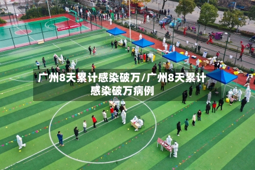 广州8天累计感染破万/广州8天累计感染破万病例-第3张图片