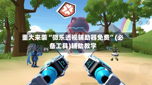 重大来袭“微乐透视辅助器免费	”(必备工具)辅助教学-第2张图片