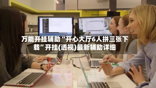 万能开挂辅助“开心大厅6人拼三张下载	”开挂(透视)最新辅助详细-第1张图片