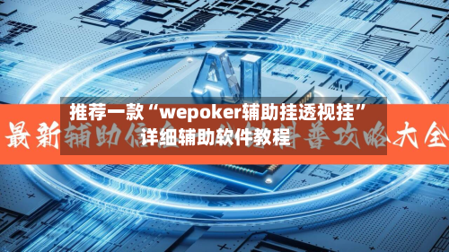 推荐一款“wepoker辅助挂透视挂”详细辅助软件教程-第2张图片