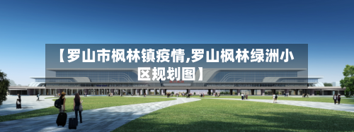 【罗山市枫林镇疫情,罗山枫林绿洲小区规划图】-第1张图片
