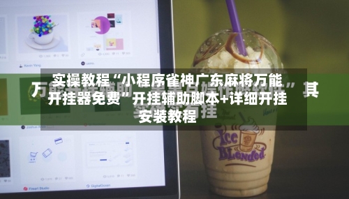 实操教程“小程序雀神广东麻将万能开挂器免费”开挂辅助脚本+详细开挂安装教程-第1张图片