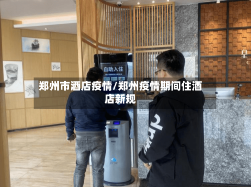 郑州市酒店疫情/郑州疫情期间住酒店新规-第1张图片
