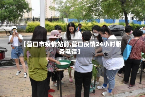 【营口市疫情站前,营口疫情24小时服务电话】-第1张图片