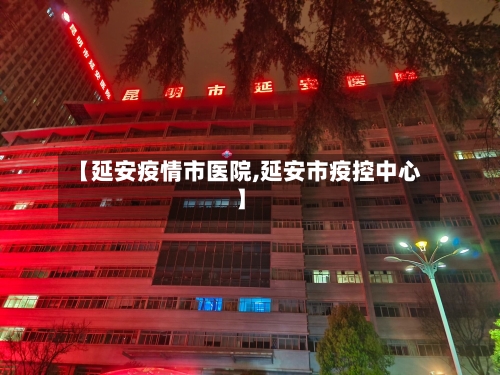 【延安疫情市医院,延安市疫控中心】-第1张图片