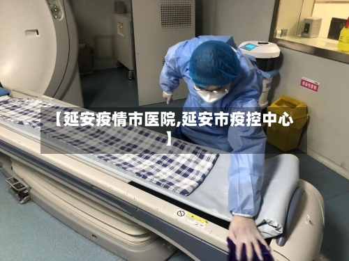 【延安疫情市医院,延安市疫控中心】-第3张图片