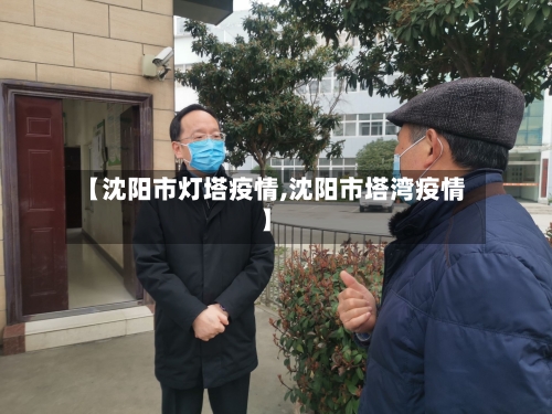 【沈阳市灯塔疫情,沈阳市塔湾疫情】-第1张图片
