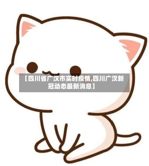 【四川省广汉市实时疫情,四川广汉新冠动态最新消息】-第1张图片