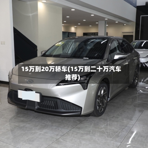 15万到20万轿车(15万到二十万汽车推荐)-第1张图片