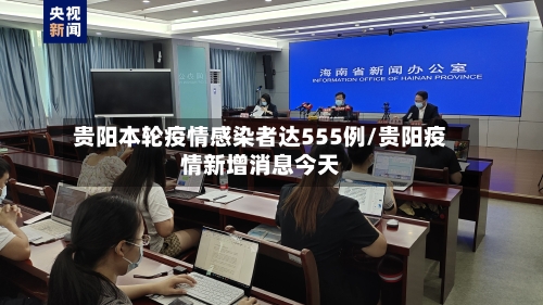 贵阳本轮疫情感染者达555例/贵阳疫情新增消息今天-第1张图片