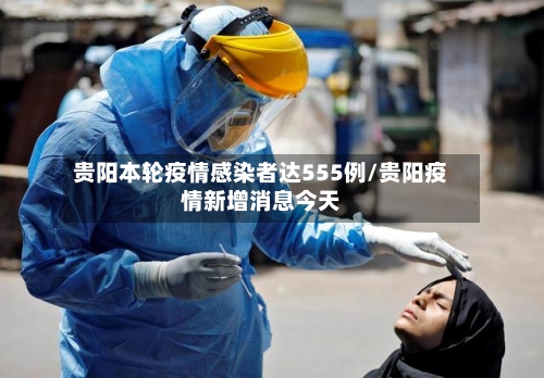 贵阳本轮疫情感染者达555例/贵阳疫情新增消息今天-第2张图片