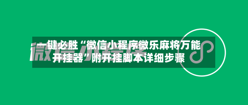 一键必胜“微信小程序微乐麻将万能开挂器”附开挂脚本详细步骤-第1张图片