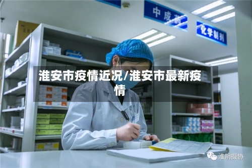淮安市疫情近况/淮安市最新疫情-第1张图片