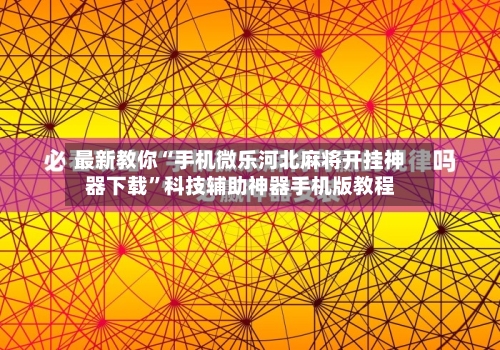 最新教你“手机微乐河北麻将开挂神器下载”科技辅助神器手机版教程-第1张图片