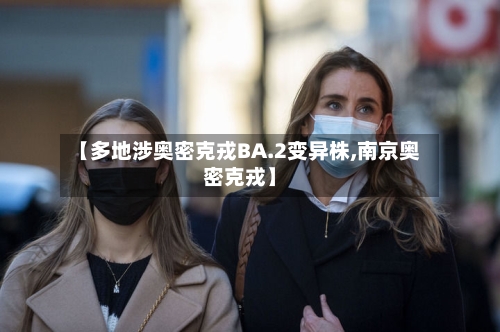 【多地涉奥密克戎BA.2变异株,南京奥密克戎】-第1张图片
