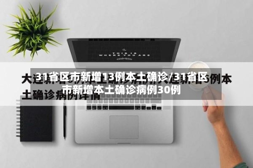 31省区市新增13例本土确诊/31省区市新增本土确诊病例30例-第1张图片