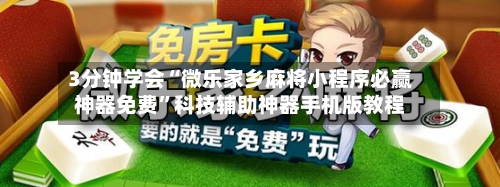3分钟学会“微乐家乡麻将小程序必赢神器免费”科技辅助神器手机版教程-第1张图片