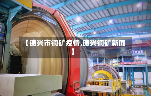 【德兴市铜矿疫情,德兴铜矿新闻】-第1张图片