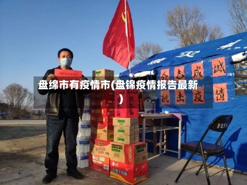 盘绵市有疫情市(盘锦疫情报告最新)-第1张图片
