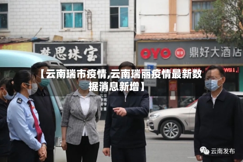 【云南瑞市疫情,云南瑞丽疫情最新数据消息新增】-第1张图片