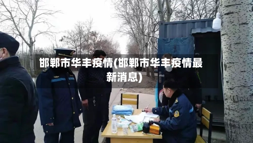 邯郸市华丰疫情(邯郸市华丰疫情最新消息)-第3张图片