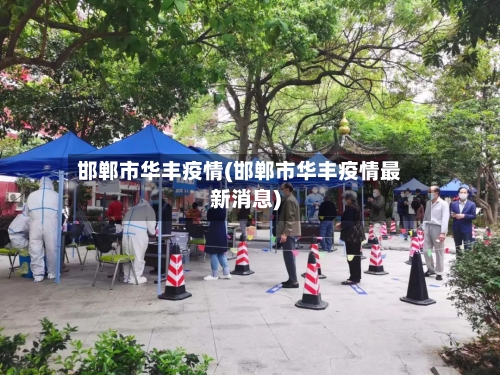 邯郸市华丰疫情(邯郸市华丰疫情最新消息)-第1张图片
