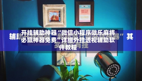 开挂辅助神器“微信小程序微乐麻将必赢神器免费”详细外挂透视辅助软件教程-第2张图片