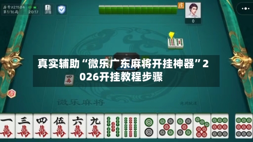真实辅助“微乐广东麻将开挂神器”2026开挂教程步骤-第3张图片