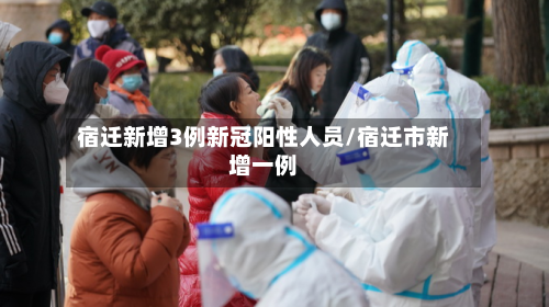 宿迁新增3例新冠阳性人员/宿迁市新增一例-第1张图片