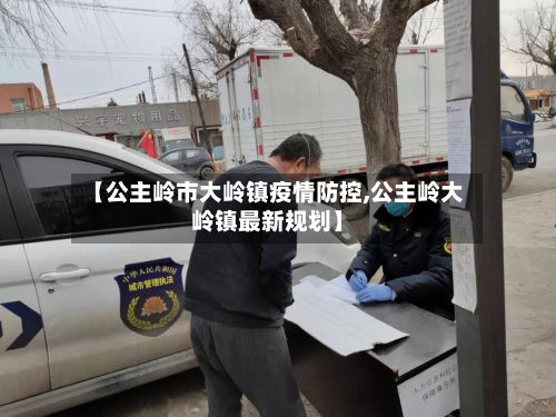 【公主岭市大岭镇疫情防控,公主岭大岭镇最新规划】-第2张图片