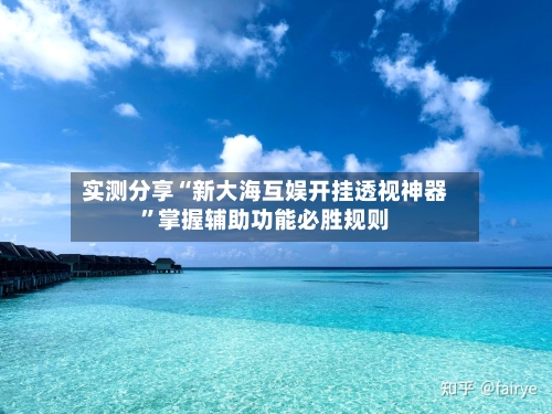 实测分享“新大海互娱开挂透视神器”掌握辅助功能必胜规则-第2张图片