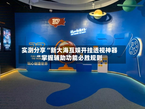 实测分享“新大海互娱开挂透视神器”掌握辅助功能必胜规则-第3张图片