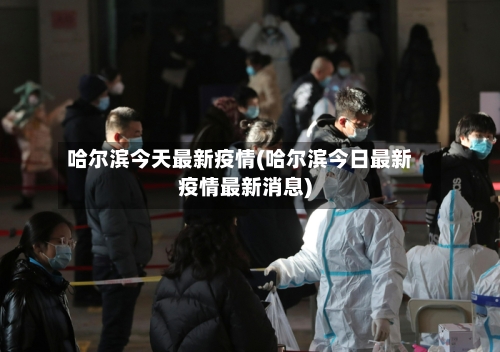 哈尔滨今天最新疫情(哈尔滨今日最新疫情最新消息)-第1张图片