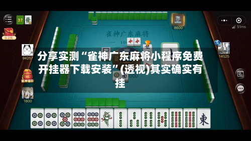 分享实测“雀神广东麻将小程序免费开挂器下载安装	”(透视)其实确实有挂-第2张图片