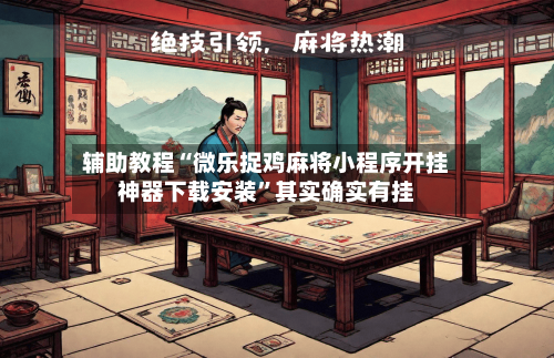 辅助教程“微乐捉鸡麻将小程序开挂神器下载安装”其实确实有挂-第2张图片