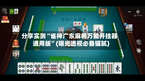 分享实测“雀神广东麻将万能开挂器通用版	”(曝光透视必备猫腻)-第1张图片