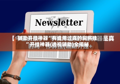 辅助开挂神器“有谁用过真的麻将挂”开挂神器{透视辅助}全揭秘-第1张图片
