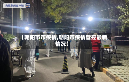 【朝阳市市疫情,朝阳市疫情管控最新情况】-第2张图片