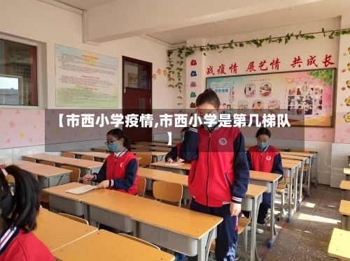 【市西小学疫情,市西小学是第几梯队】-第2张图片