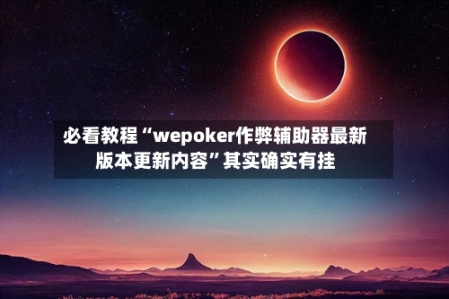 必看教程“wepoker作弊辅助器最新版本更新内容	”其实确实有挂-第1张图片