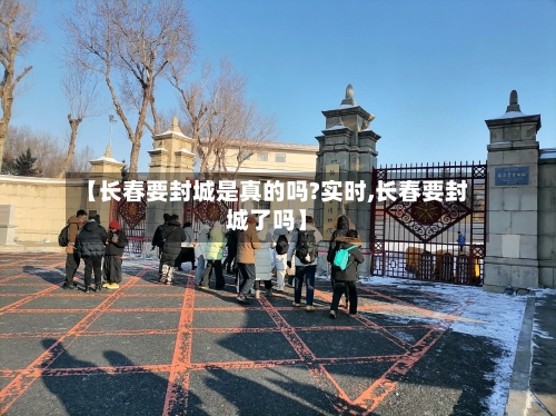 【长春要封城是真的吗?实时,长春要封城了吗】-第1张图片