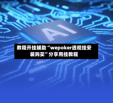 教程开挂辅助“wepoker透视挂安装购买”分享用挂教程-第1张图片