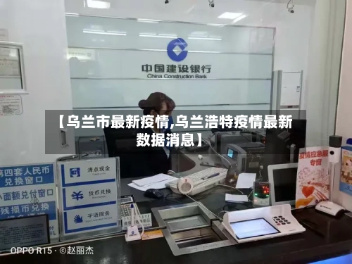 【乌兰市最新疫情,乌兰浩特疫情最新数据消息】-第1张图片