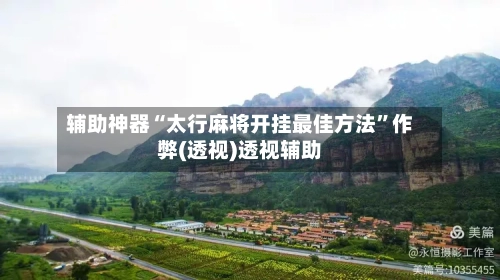 辅助神器“太行麻将开挂最佳方法	”作弊(透视)透视辅助-第1张图片