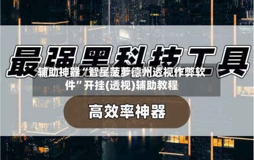 辅助神器“智星菠萝德州透视作弊软件	”开挂(透视)辅助教程-第2张图片