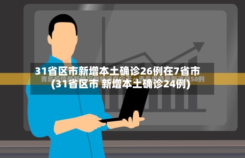 31省区市新增本土确诊26例在7省市(31省区市 新增本土确诊24例)-第1张图片