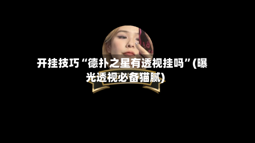 开挂技巧“德扑之星有透视挂吗	”(曝光透视必备猫腻)-第1张图片